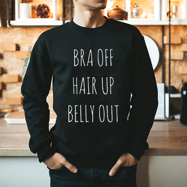 Bra Off Hair Up Belly Out Sweatshirt