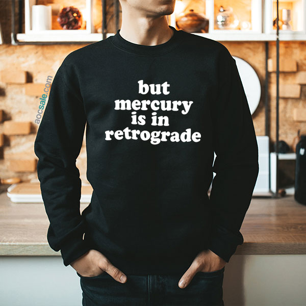 But Mercury Is In Retrograde Sweatshirt