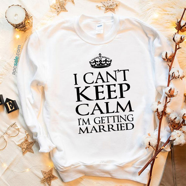 Can’t Keep Calmgetting Married Sweatshirt