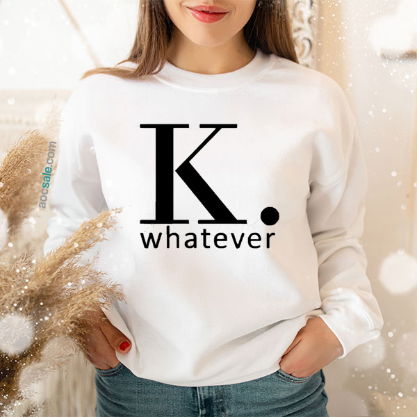 K Whatever Sweatshirt