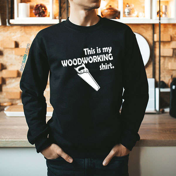 My Wood Working Shirt Sweatshirt