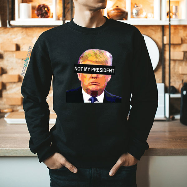 Not My President Sweatshirt